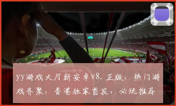 yy游戏大厅新安卓v8.正版，热门游戏齐聚，香港独家首发，必玩推荐