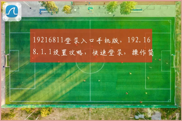 19216811登录入口手机版，192.168.1.1设置攻略，快速登录，操作简便，三步到位