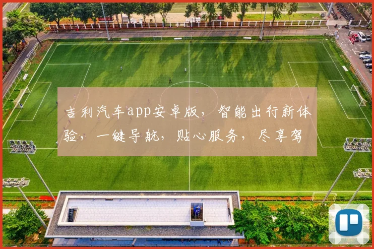 吉利汽车app安卓版，智能出行新体验，一键导航，贴心服务，尽享驾驶乐趣，三重优惠等你来