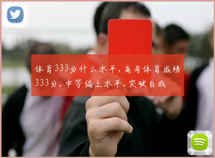 体育333分什么水平,高考体育成绩333分,中等偏上水平,突破自我