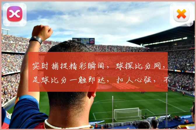 实时捕捉精彩瞬间，球探比分网，足球比分一触即达，扣人心弦，不容错过