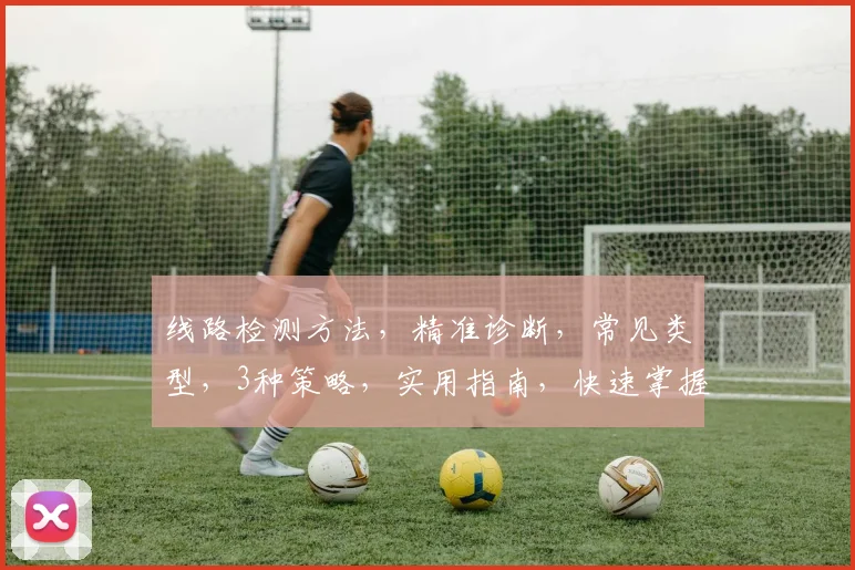 线路检测方法，精准诊断，常见类型，3种策略，实用指南，快速掌握，提升效率