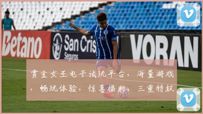 赏金女王电子试玩平台，海量游戏，畅玩体验，惊喜福利，三重特权，不容错过，快来体验