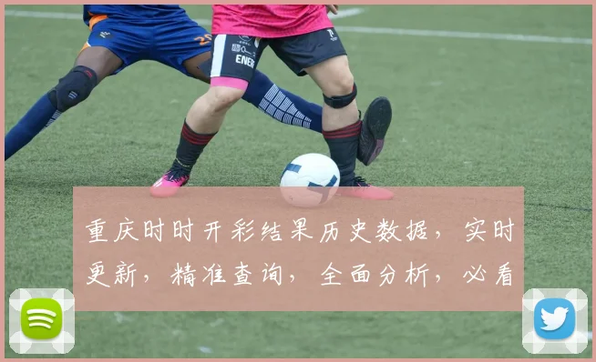 重庆时时开彩结果历史数据，实时更新，精准查询，全面分析，必看攻略
