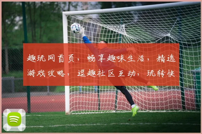 趣玩网首页，畅享趣味生活，精选游戏攻略，逗趣社区互动，玩转快乐时光
